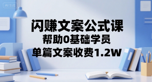 闪赚文案公式课，帮助0基础学员，单篇文案收费1.2W-天行资源库