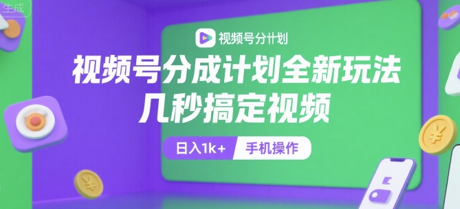 视频号分成计划全新玩法，几秒搞定视频，日入1k+，手机操作【揭秘】-天行资源库