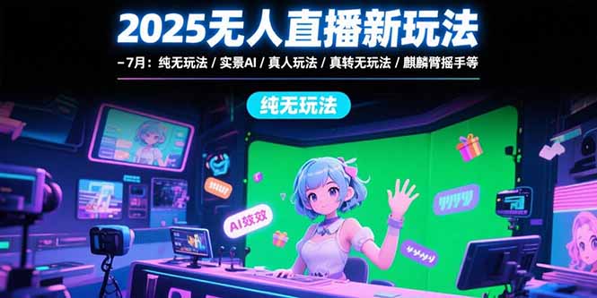 2025无人直播新玩法-7月：纯无玩法/实景AI/真人玩法/绿幕玩法/真转无玩法-天行资源库