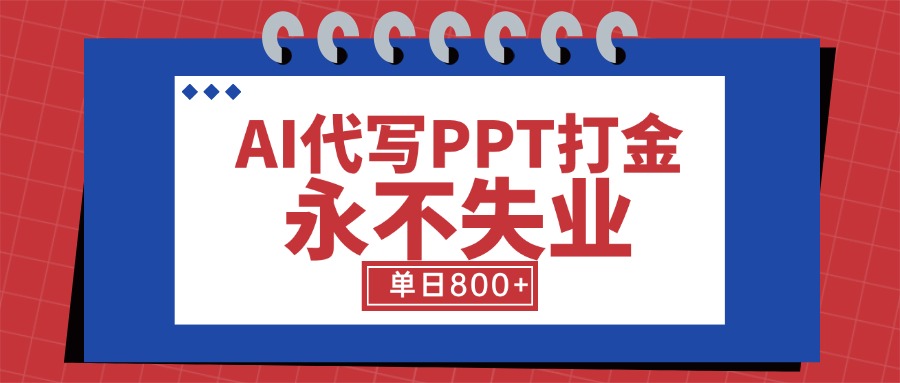 AI代写PPT打金，永不失业项目，细分蓝海领域，单日稳定800+【附工具指令】-天行资源库