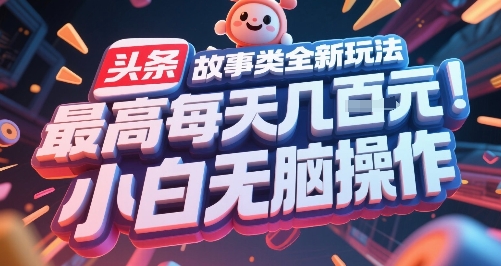头条故事类全新玩法，最高每天几张，小白无脑操作-天行资源库