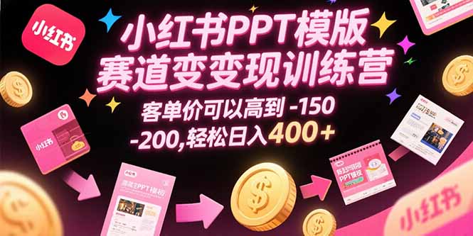 小红书PPT模版赛道变现训练营，客单价可以高到150-200，轻松日入400+-天行资源库