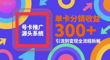 号卡推广源头系统，单卡分销收益3张+，引流到变现全流程拆解【揭秘】-天行资源库