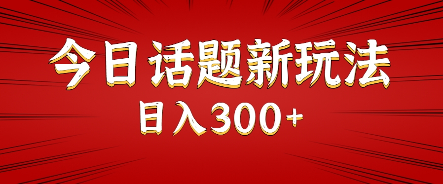 今日话题新玩法，几分钟可以制作一个，多种变现玩法日入300+-天行资源库