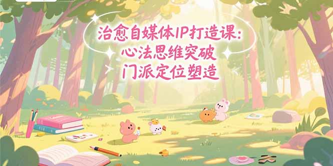 治愈自媒体IP打造课：心法思维突破，门派定位塑造，商业闭环搭建-天行资源库