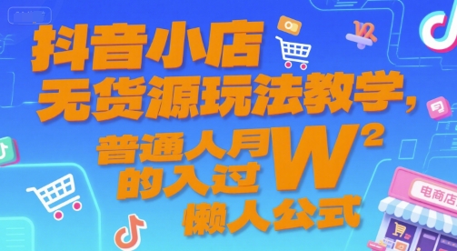抖音小店无货源玩法教学，普通人月入过W的懒人公式-天行资源库