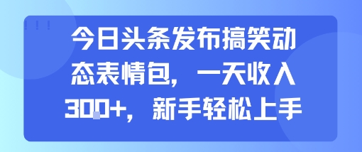 今日头条发布搞笑动态表情包，一天收入3张+，新手轻松上手-天行资源库