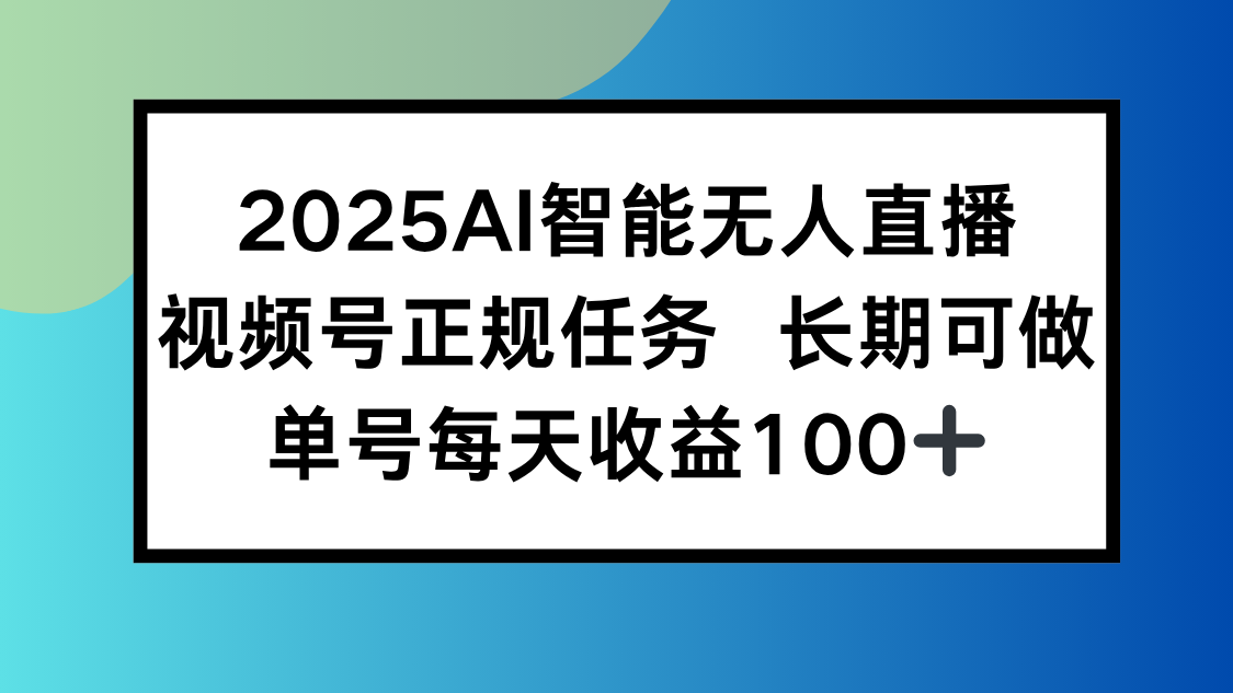 2025AI智能无人直播新玩法，视频号长期稳定任务，单日平均收益100+-天行资源库