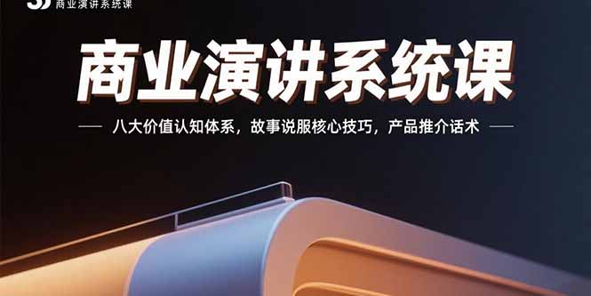 商业演讲系统课：八大价值认知体系，故事说服核心技巧，产品推介话术-天行资源库